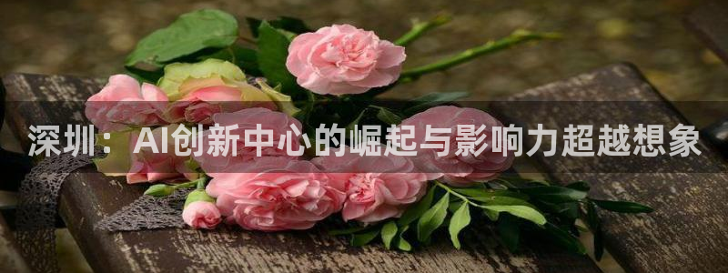 深圳：AI创新中心的崛起与影响力超越想象