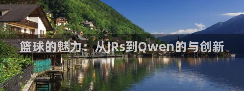 篮球的魅力：从JRs到Qwen的与创新