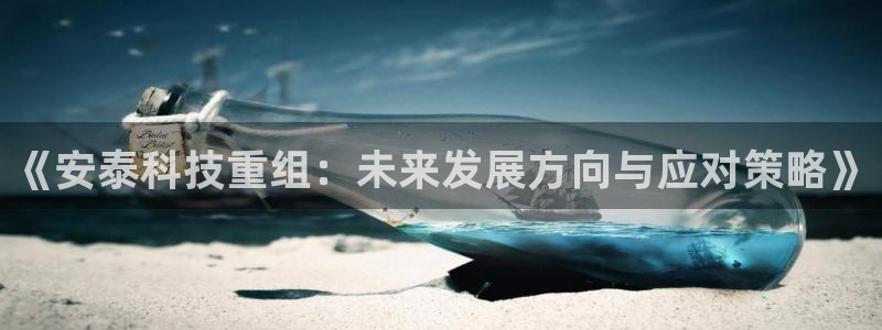 《安泰科技重组：未来发展方向与应对策略》