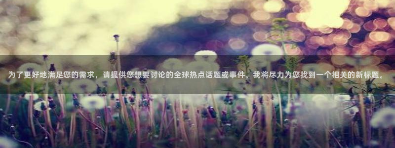 为了更好地满足您的需求，请提供您想要讨论的全球热点话题或事件。我将尽力为您找到一个相关的新标题。