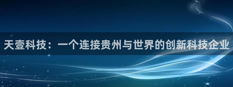 天壹科技：一个连接贵州与世界的创新科技企业