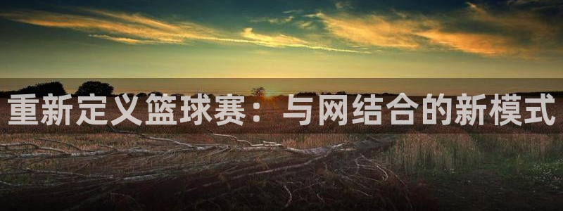 重新定义篮球赛：与网结合的新模式