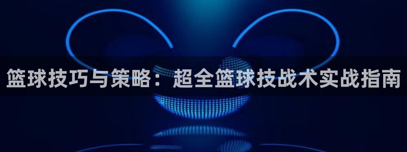 篮球技巧与策略：超全篮球技战术实战指南