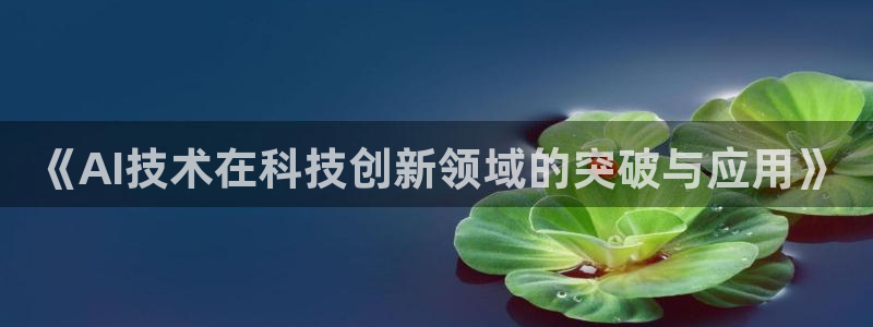 《AI技术在科技创新领域的突破与应用》